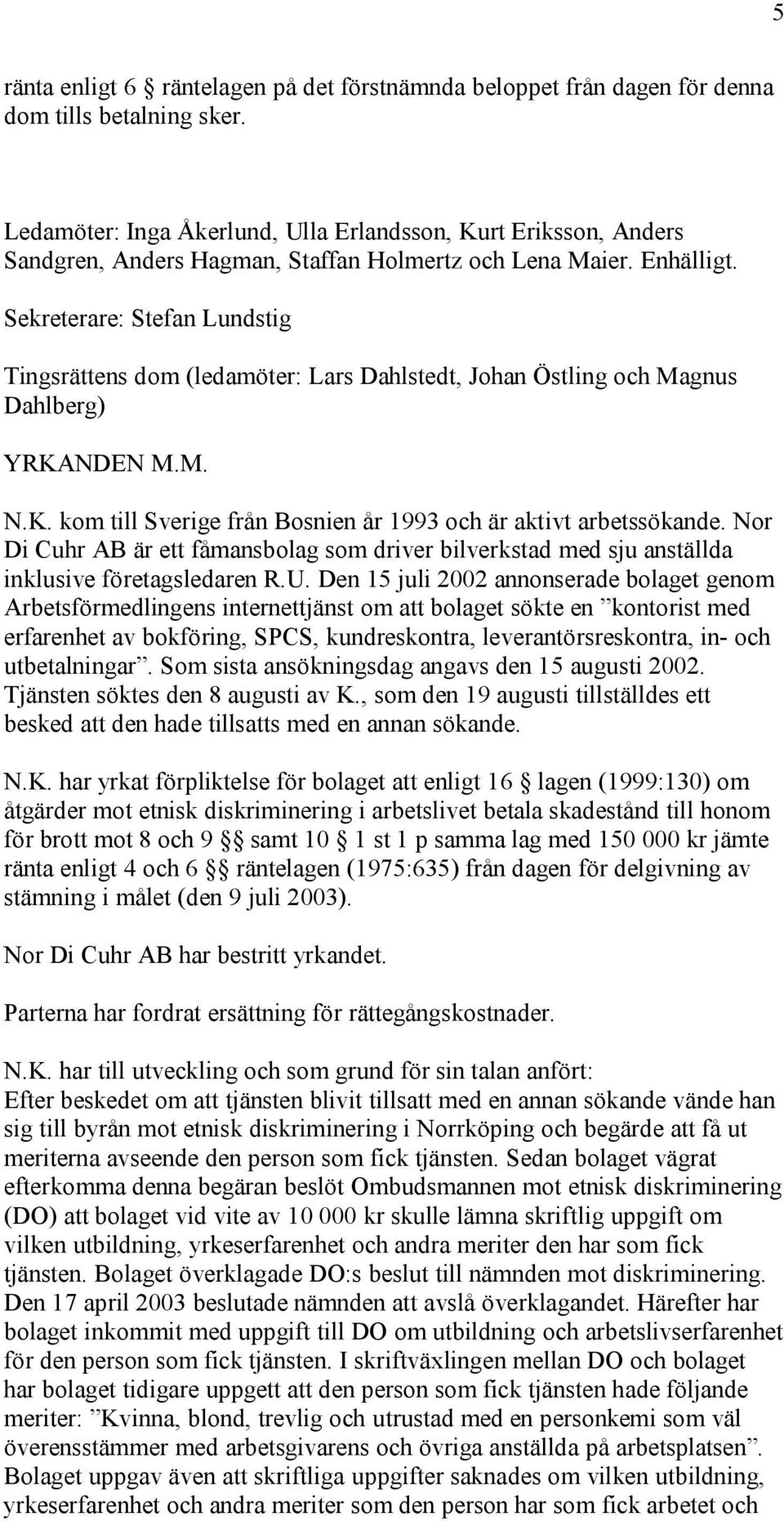 Sekreterare: Stefan Lundstig Tingsrättens dom (ledamöter: Lars Dahlstedt, Johan Östling och Magnus Dahlberg) YRKANDEN M.M. N.K. kom till Sverige från Bosnien år 1993 och är aktivt arbetssökande.