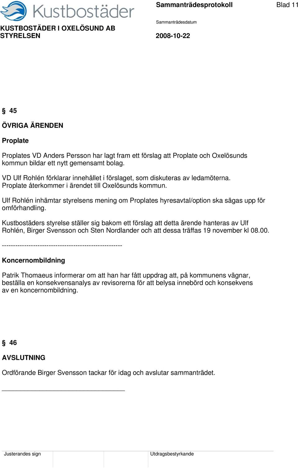 Ulf Rohlén inhämtar styrelsens mening om Proplates hyresavtal/option ska sägas upp för omförhandling.