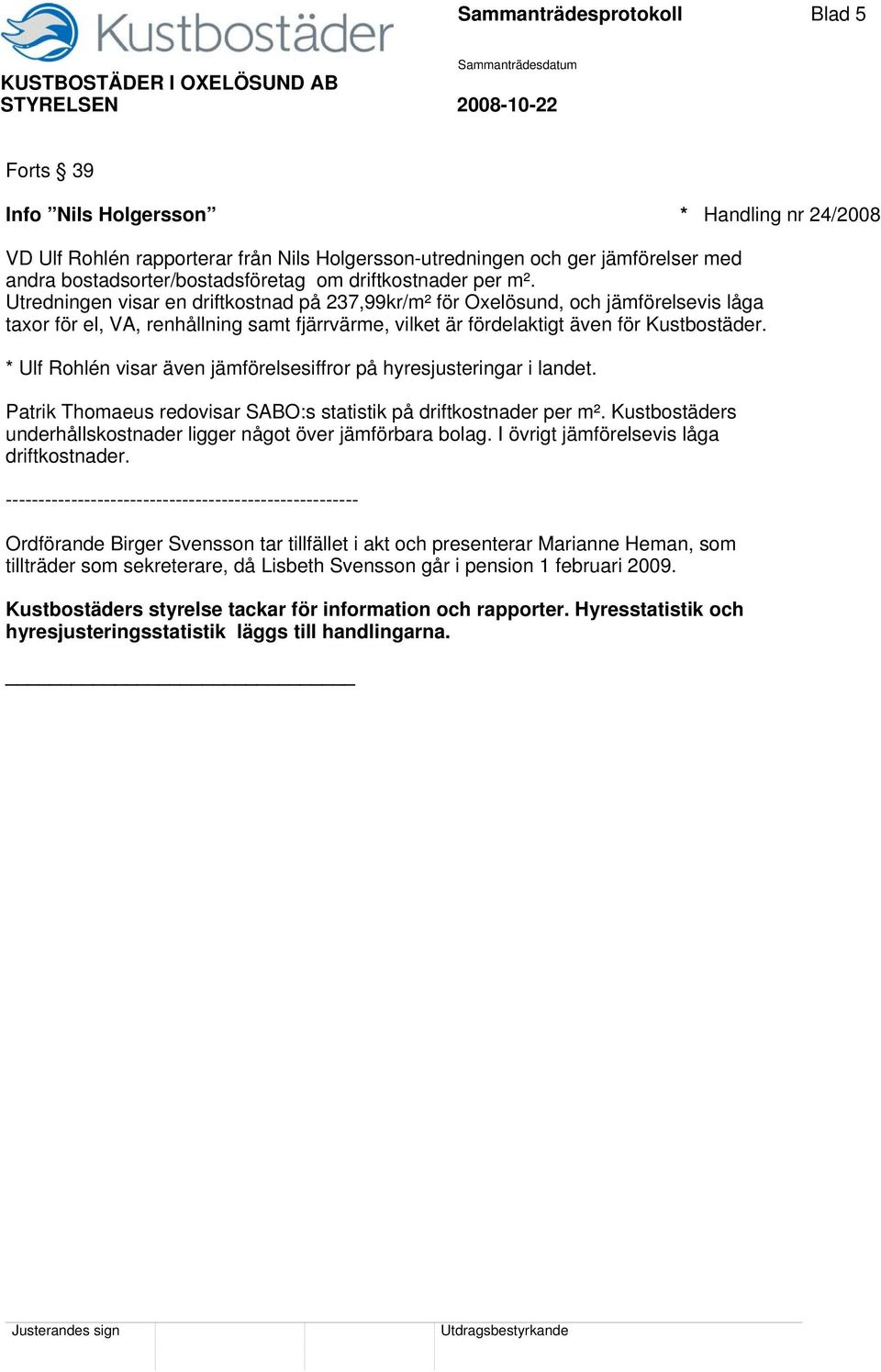 Utredningen visar en driftkostnad på 237,99kr/m² för Oxelösund, och jämförelsevis låga taxor för el, VA, renhållning samt fjärrvärme, vilket är fördelaktigt även för Kustbostäder.