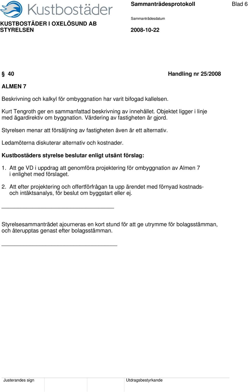 Ledamöterna diskuterar alternativ och kostnader. Kustbostäders styrelse beslutar enligt utsänt förslag: 1.