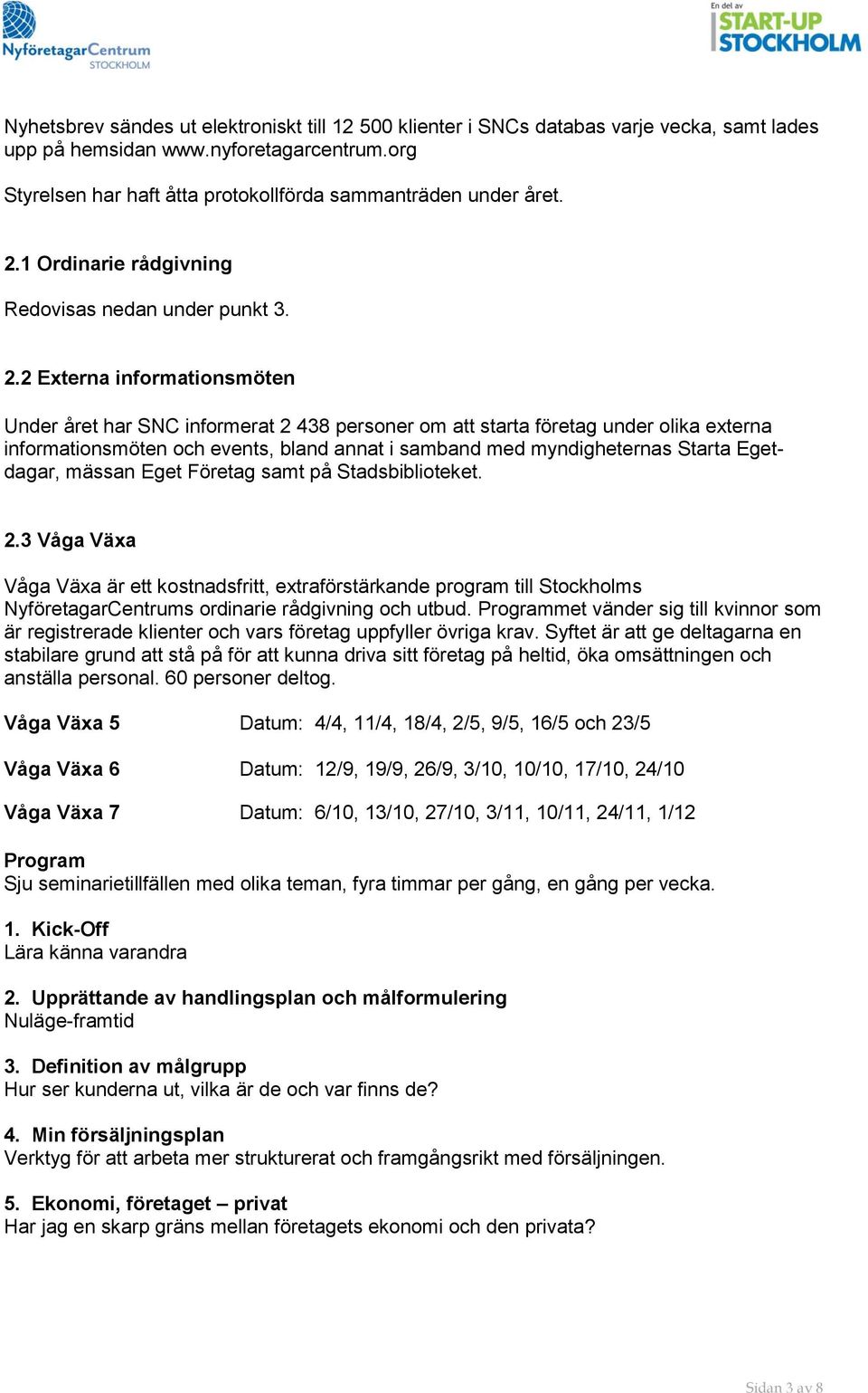 2 Externa informationsmöten Under året har SNC informerat 2 438 personer om att starta företag under olika externa informationsmöten och events, bland annat i samband med myndigheternas Starta