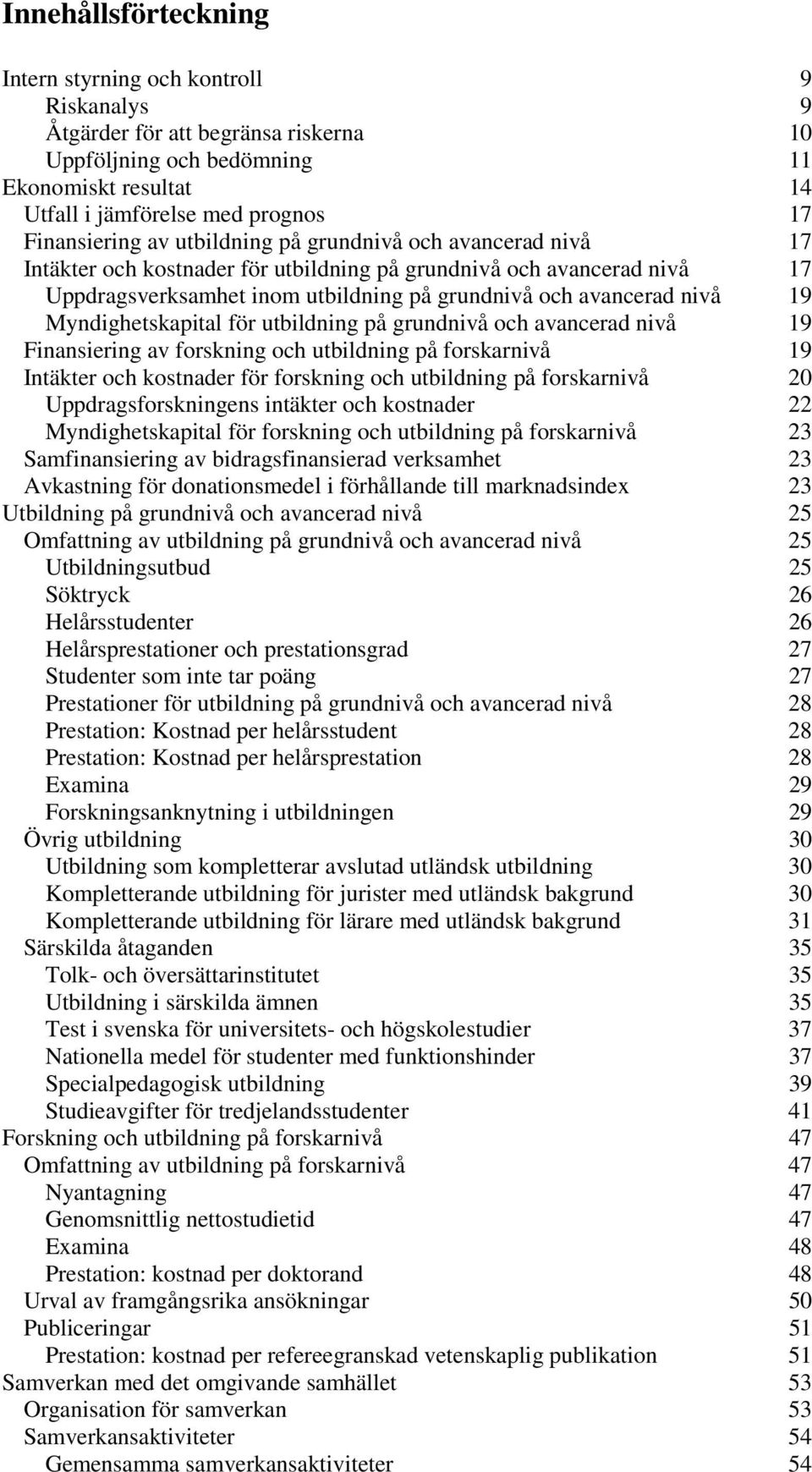 nivå 19 Myndighetskapital för utbildning på grundnivå och avancerad nivå 19 Finansiering av forskning och utbildning på forskarnivå 19 Intäkter och kostnader för forskning och utbildning på