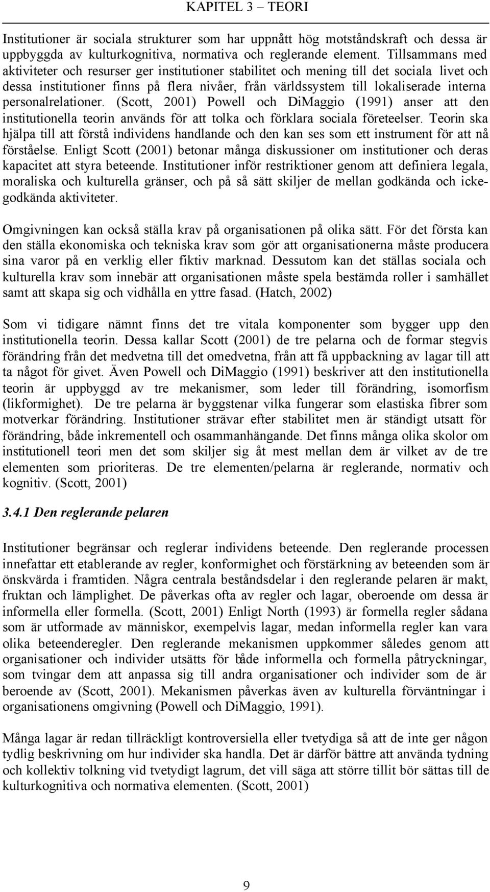 personalrelationer. (Scott, 2001) Powell och DiMaggio (1991) anser att den institutionella teorin används för att tolka och förklara sociala företeelser.