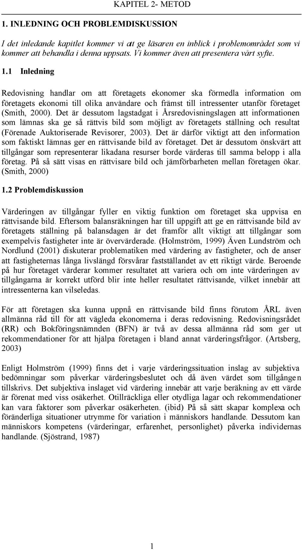 1 Inledning Redovisning handlar om att företagets ekonomer ska förmedla information om företagets ekonomi till olika användare och främst till intressenter utanför företaget (Smith, 2000).