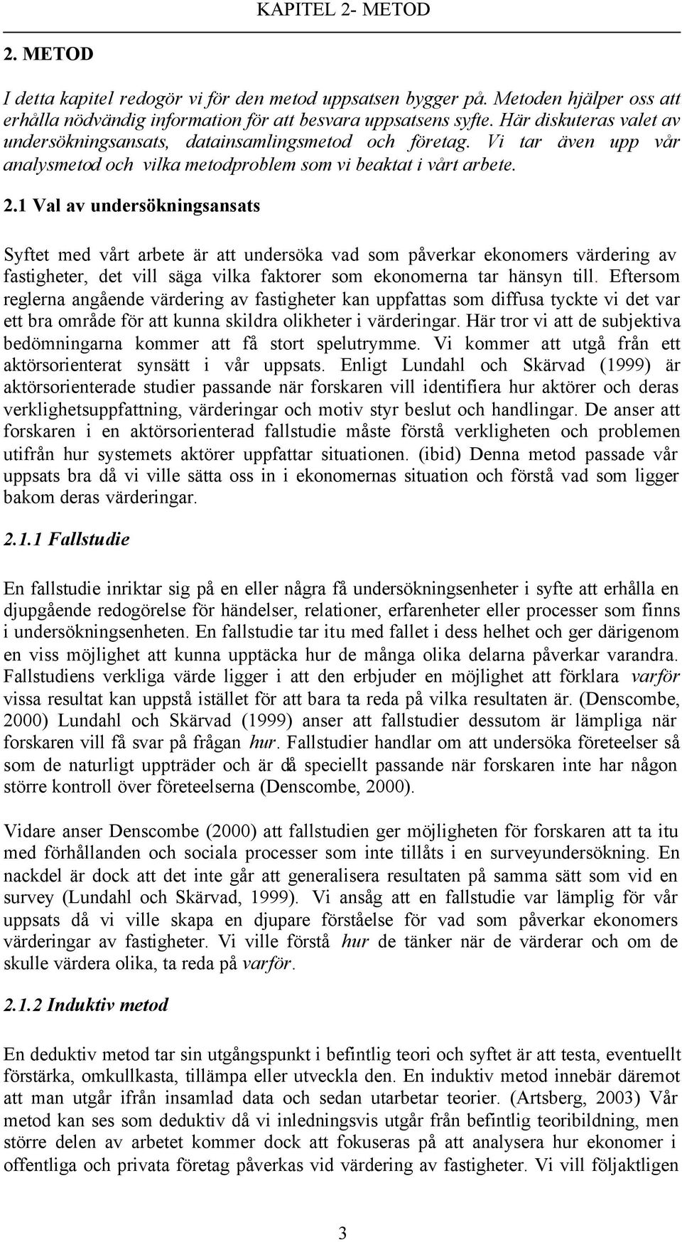 1 Val av undersökningsansats Syftet med vårt arbete är att undersöka vad som påverkar ekonomers värdering av fastigheter, det vill säga vilka faktorer som ekonomerna tar hänsyn till.