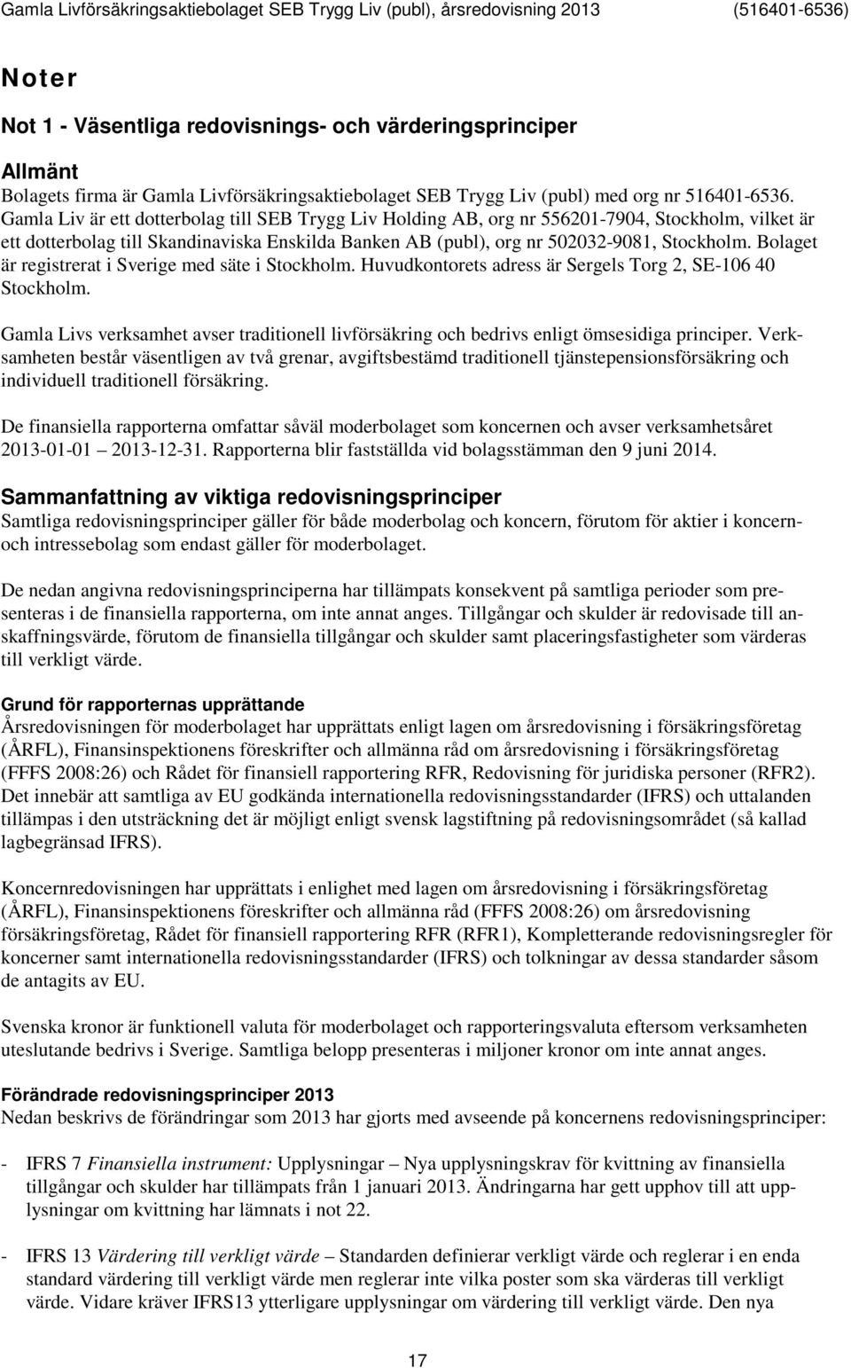 Bolaget är registrerat i Sverige med säte i Stockholm. Huvudkontorets adress är Sergels Torg 2, SE-106 40 Stockholm.