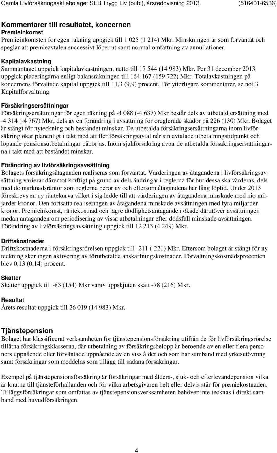 Kapitalavkastning Sammantaget uppgick kapitalavkastningen, netto till 17 544 (14 983) Mkr. Per 31 december 2013 uppgick placeringarna enligt balansräkningen till 164 167 (159 722) Mkr.