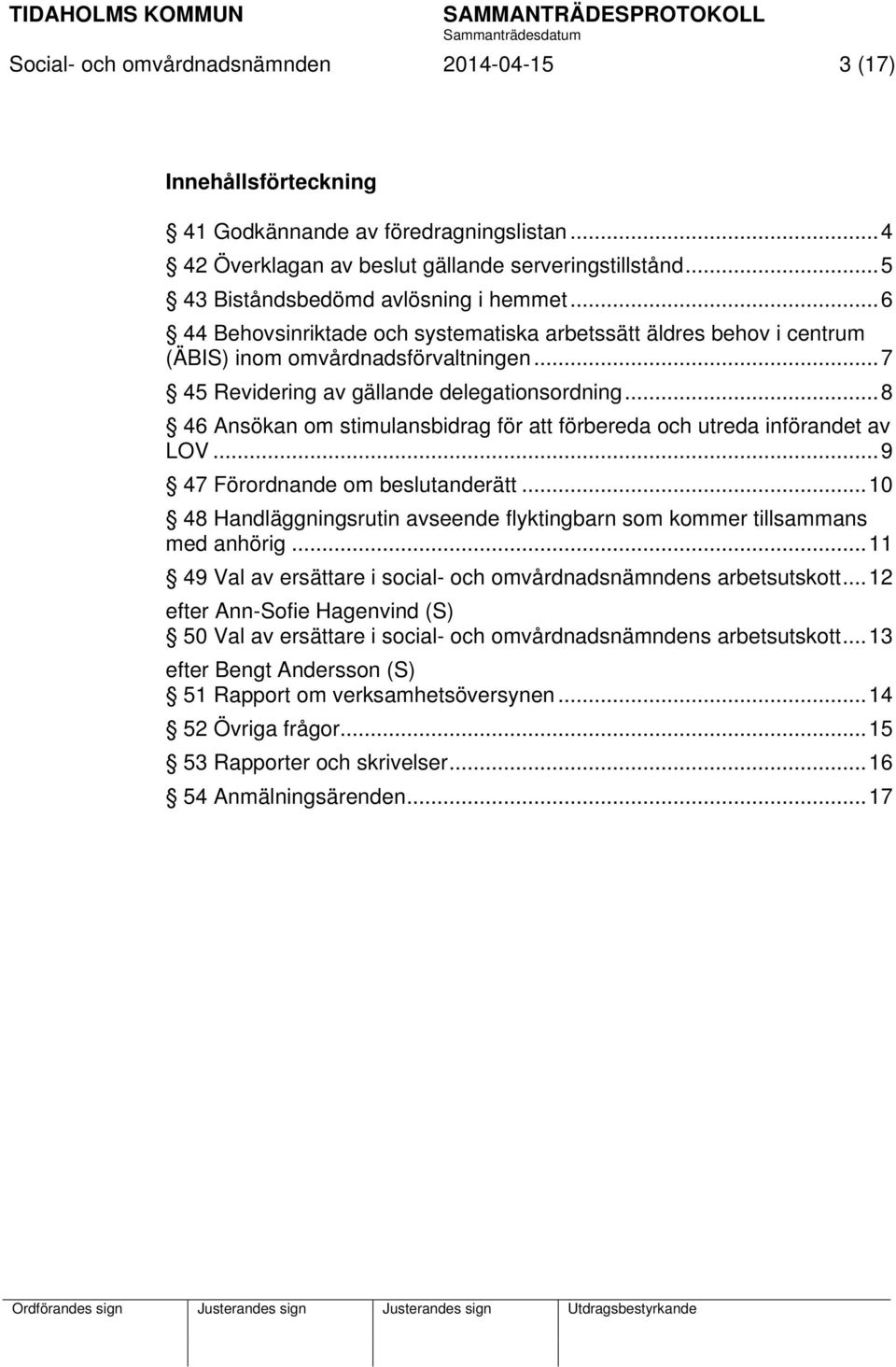 .. 7 45 Revidering av gällande delegationsordning... 8 46 Ansökan om stimulansbidrag för att förbereda och utreda införandet av LOV... 9 47 Förordnande om beslutanderätt.