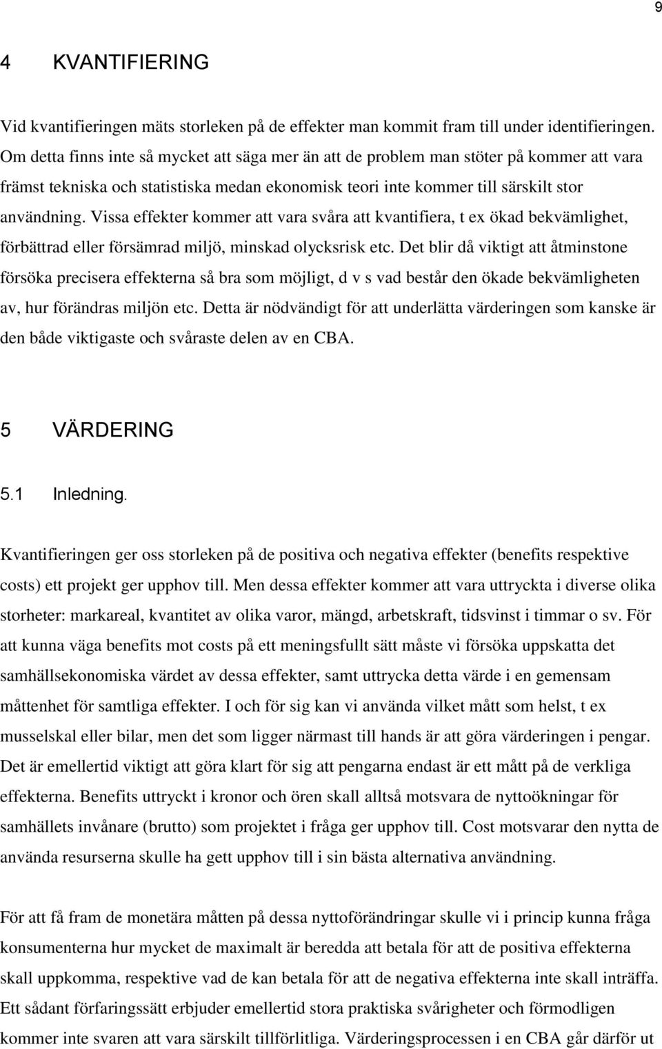 Vissa effekter kommer att vara svåra att kvantifiera, t ex ökad bekvämlighet, förbättrad eller försämrad miljö, minskad olycksrisk etc.