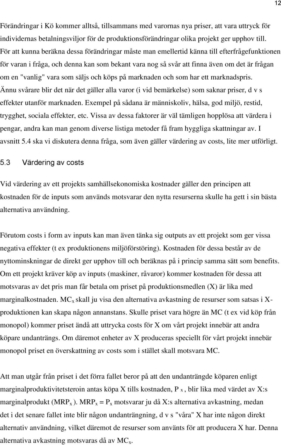 "vanlig" vara som säljs och köps på marknaden och som har ett marknadspris. Ännu svårare blir det när det gäller alla varor (i vid bemärkelse) som saknar priser, d v s effekter utanför marknaden.