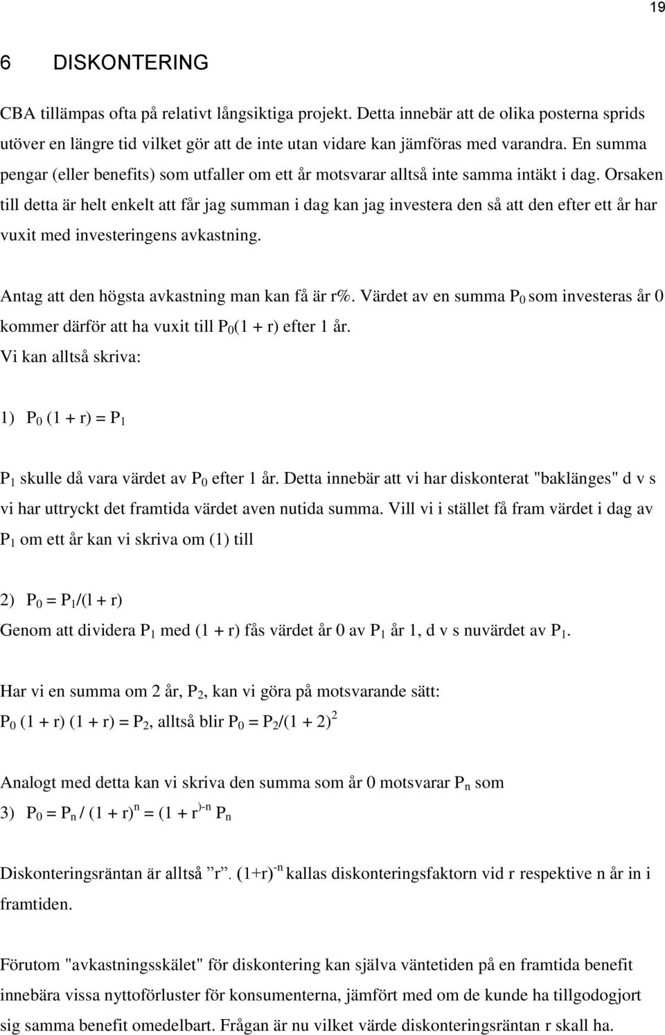 Orsaken till detta är helt enkelt att får jag summan i dag kan jag investera den så att den efter ett år har vuxit med investeringens avkastning. Antag att den högsta avkastning man kan få är r%.