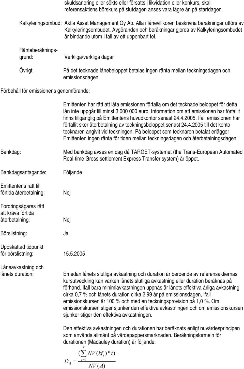 Ränteberäkningsgrund: Övrigt: Verkliga/verkliga dagar På det tecknade lånebeloppet betalas ingen ränta mellan teckningsdagen och emissionsdagen.