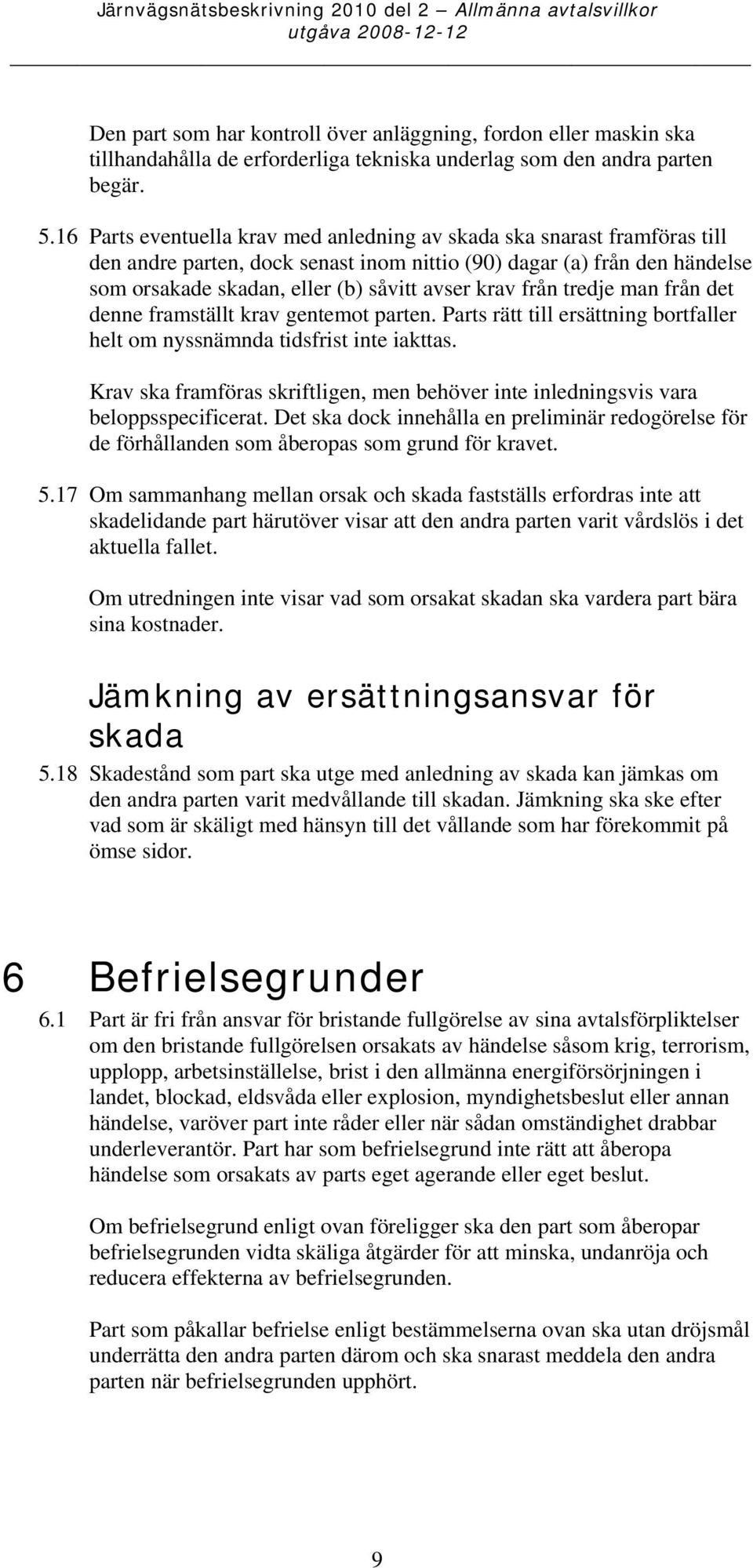 16 Parts eventuella krav med anledning av skada ska snarast framföras till den andre parten, dock senast inom nittio (90) dagar (a) från den händelse som orsakade skadan, eller (b) såvitt avser krav