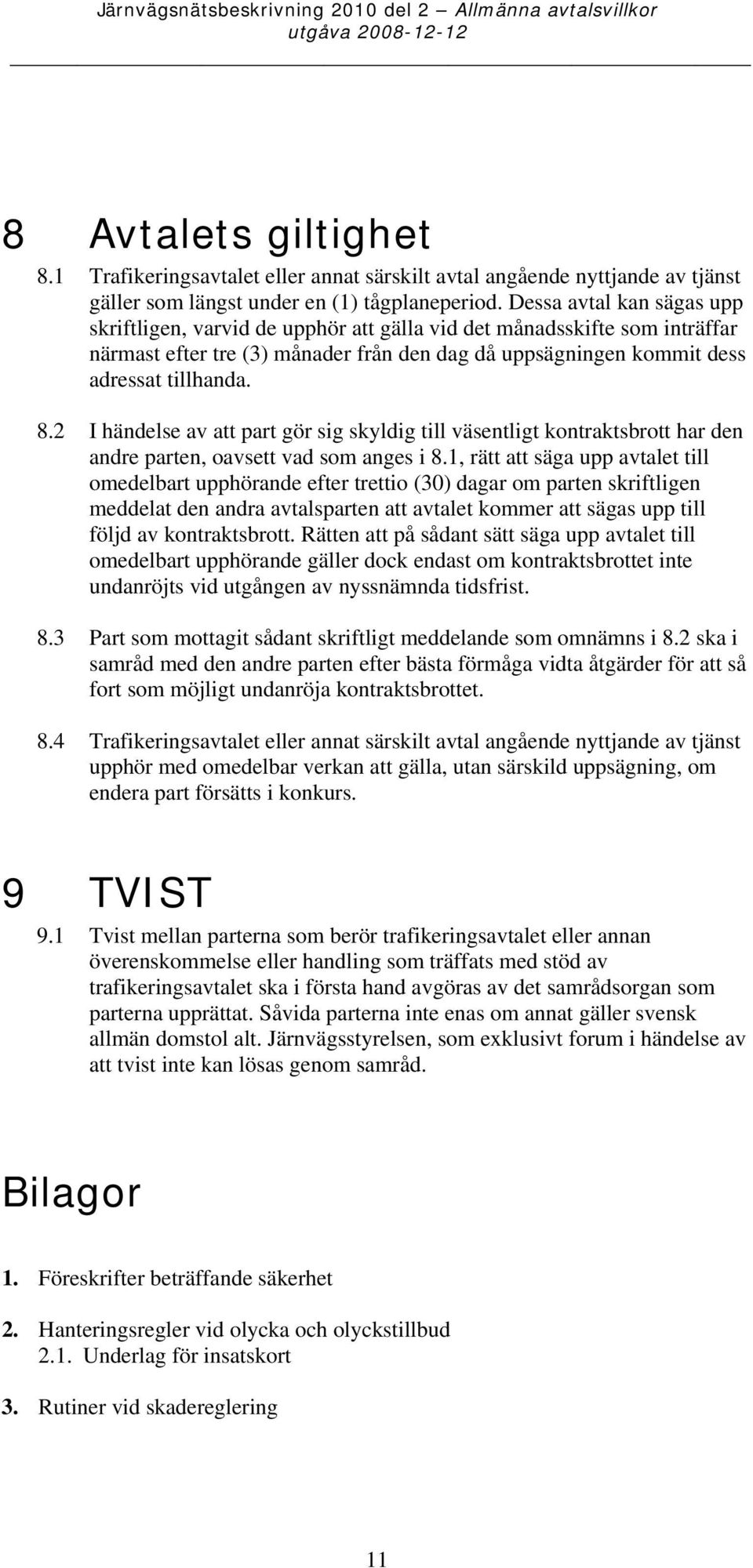 Dessa avtal kan sägas upp skriftligen, varvid de upphör att gälla vid det månadsskifte som inträffar närmast efter tre (3) månader från den dag då uppsägningen kommit dess adressat tillhanda. 8.