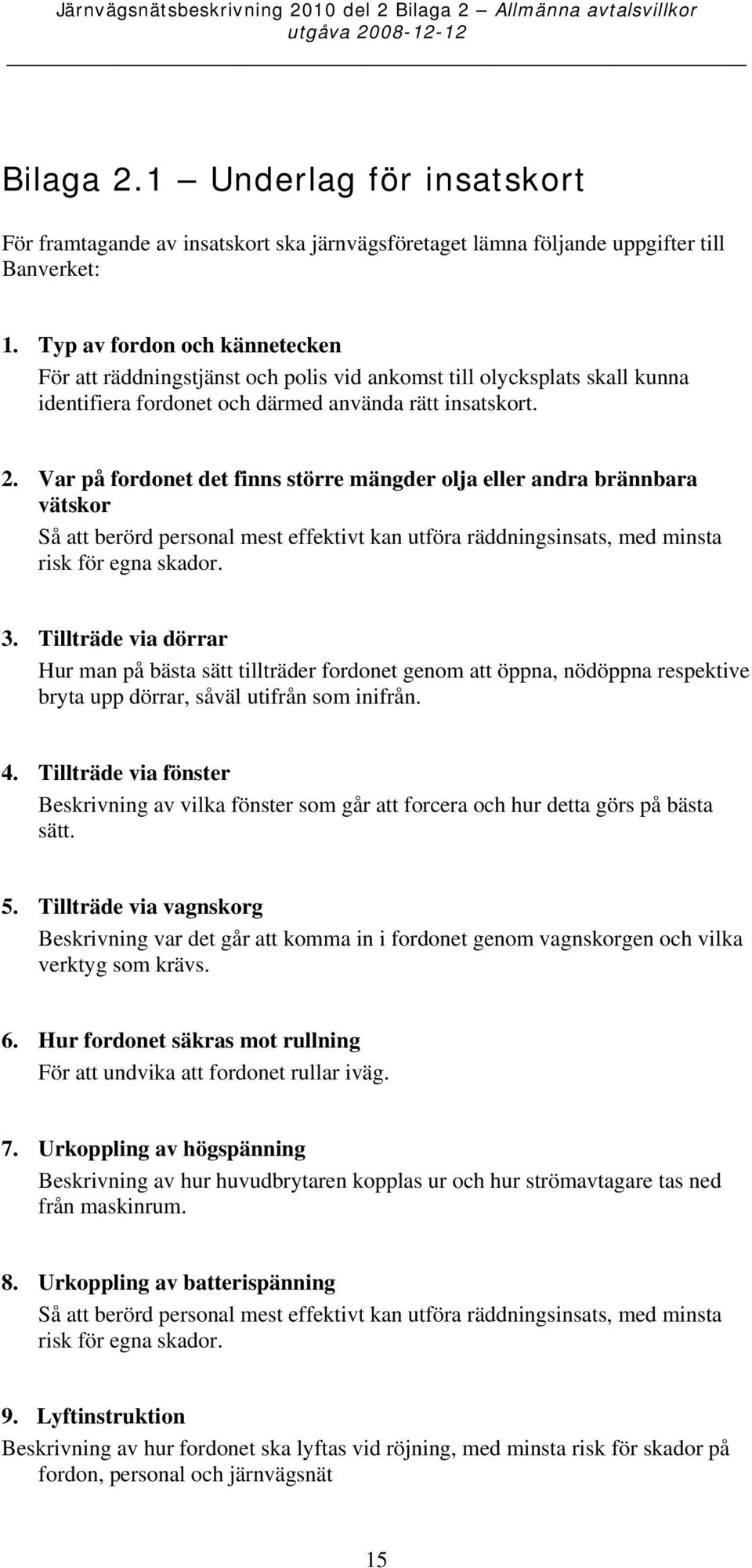 Var på fordonet det finns större mängder olja eller andra brännbara vätskor Så att berörd personal mest effektivt kan utföra räddningsinsats, med minsta risk för egna skador. 3.