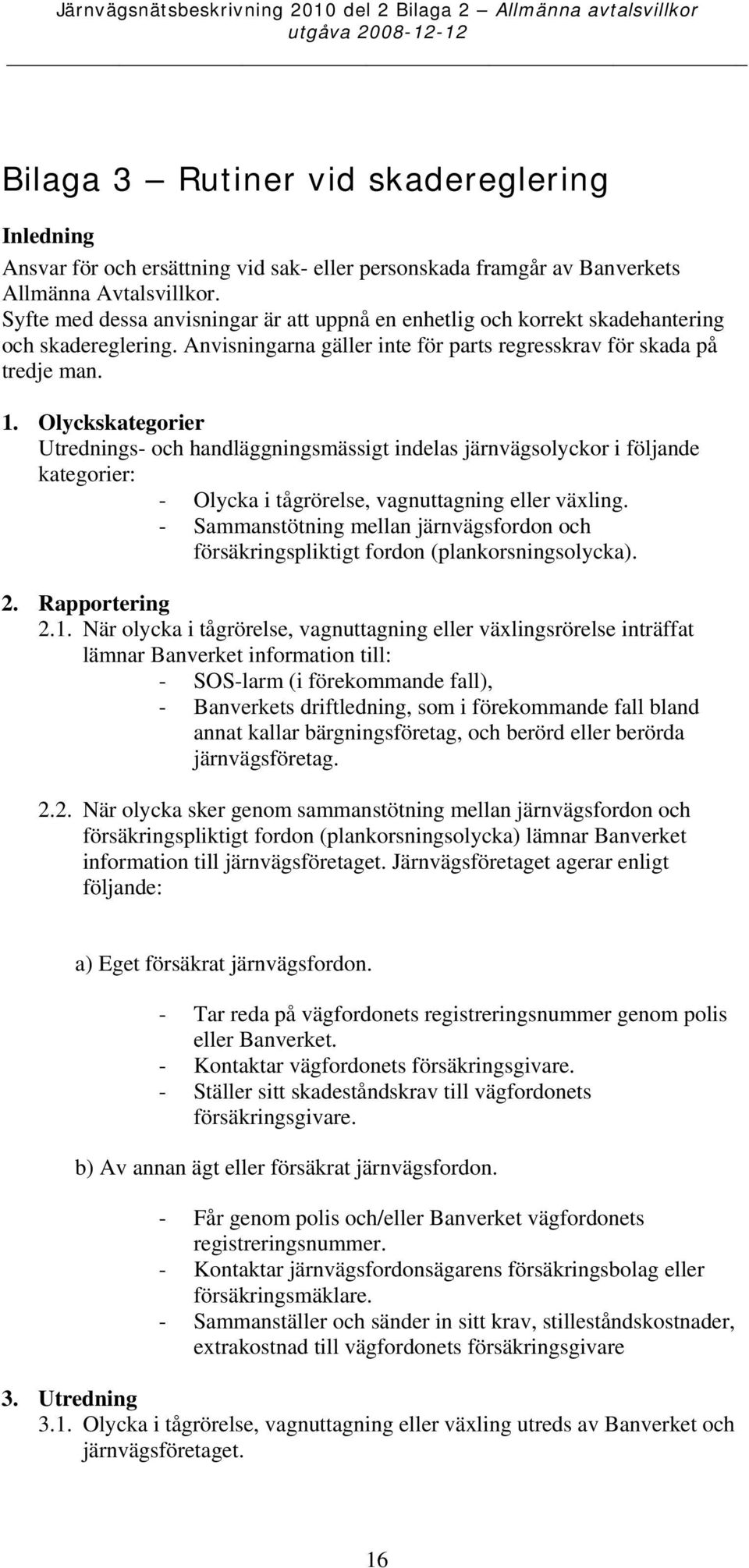 Olyckskategorier Utrednings- och handläggningsmässigt indelas järnvägsolyckor i följande kategorier: - Olycka i tågrörelse, vagnuttagning eller växling.