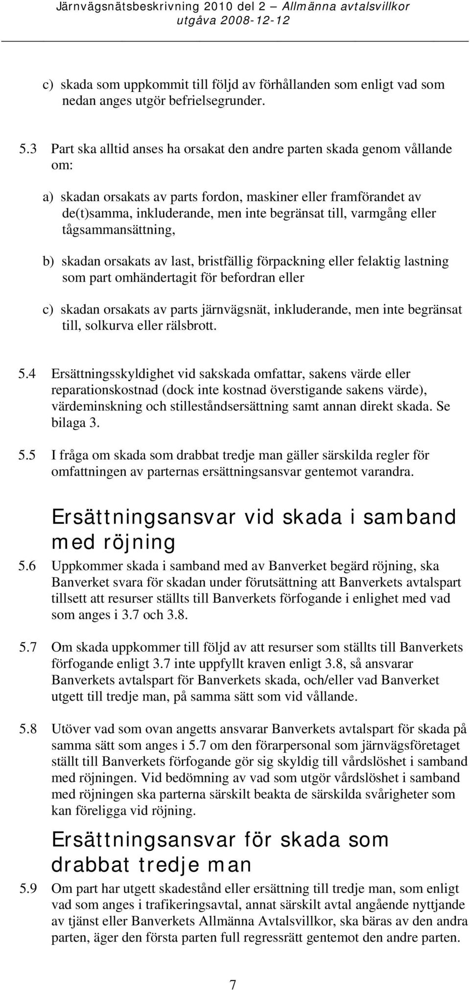 varmgång eller tågsammansättning, b) skadan orsakats av last, bristfällig förpackning eller felaktig lastning som part omhändertagit för befordran eller c) skadan orsakats av parts järnvägsnät,