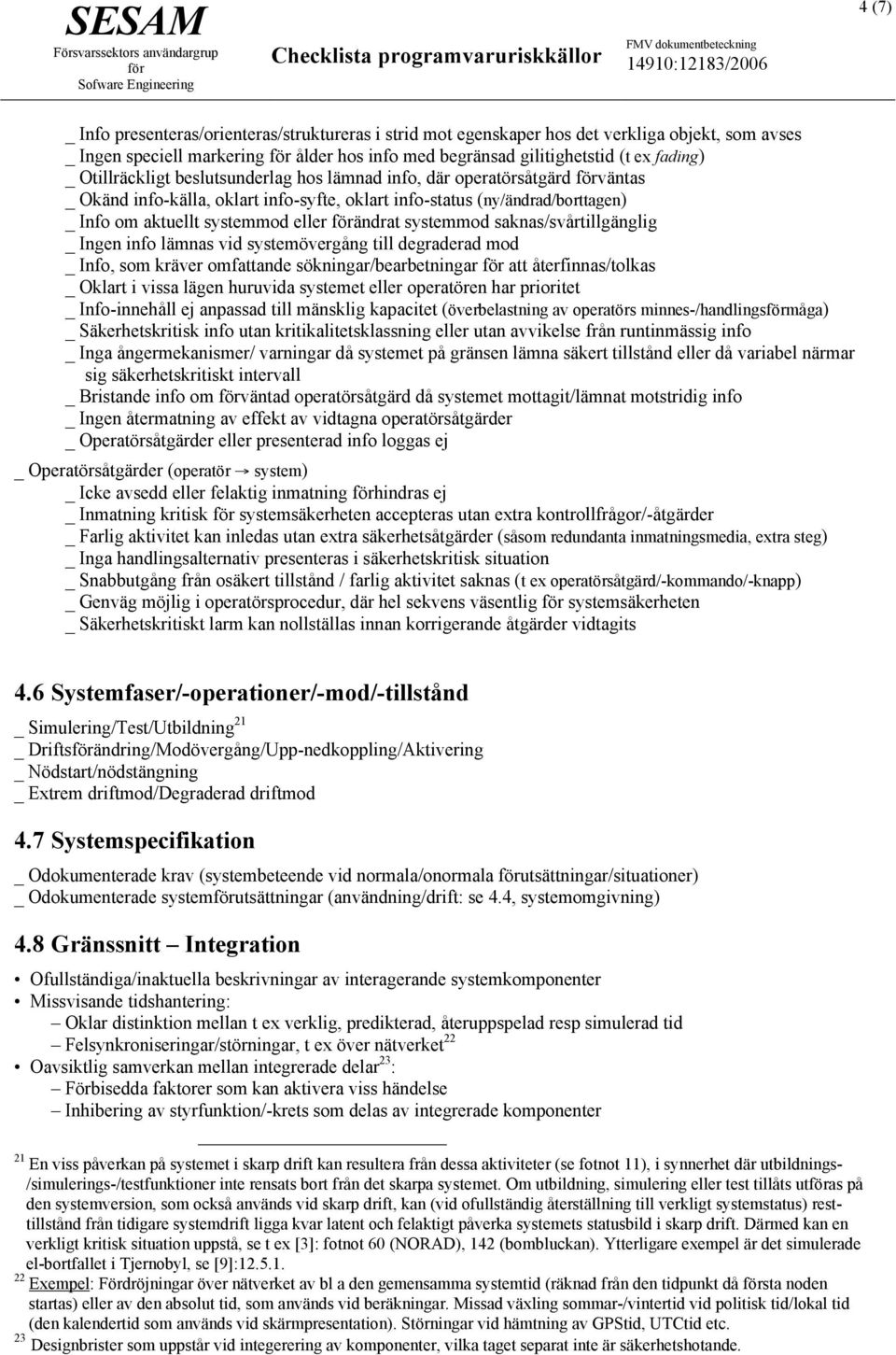 systemmod saknas/svårtillgänglig _ Ingen info lämnas vid systemövergång till degraderad mod _ Info, som kräver omfattande sökningar/bearbetningar att återfinnas/tolkas _ Oklart i vissa lägen huruvida