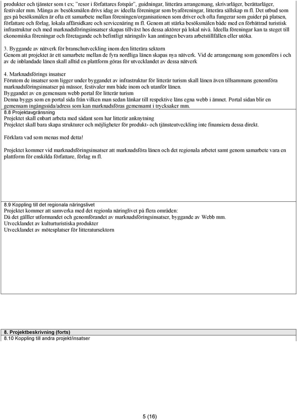 Det utbud som ges på besöksmålen är ofta ett samarbete mellan föreningen/organisationen som driver och ofta fungerar som guider på platsen, författare och förlag, lokala affärsidkare och