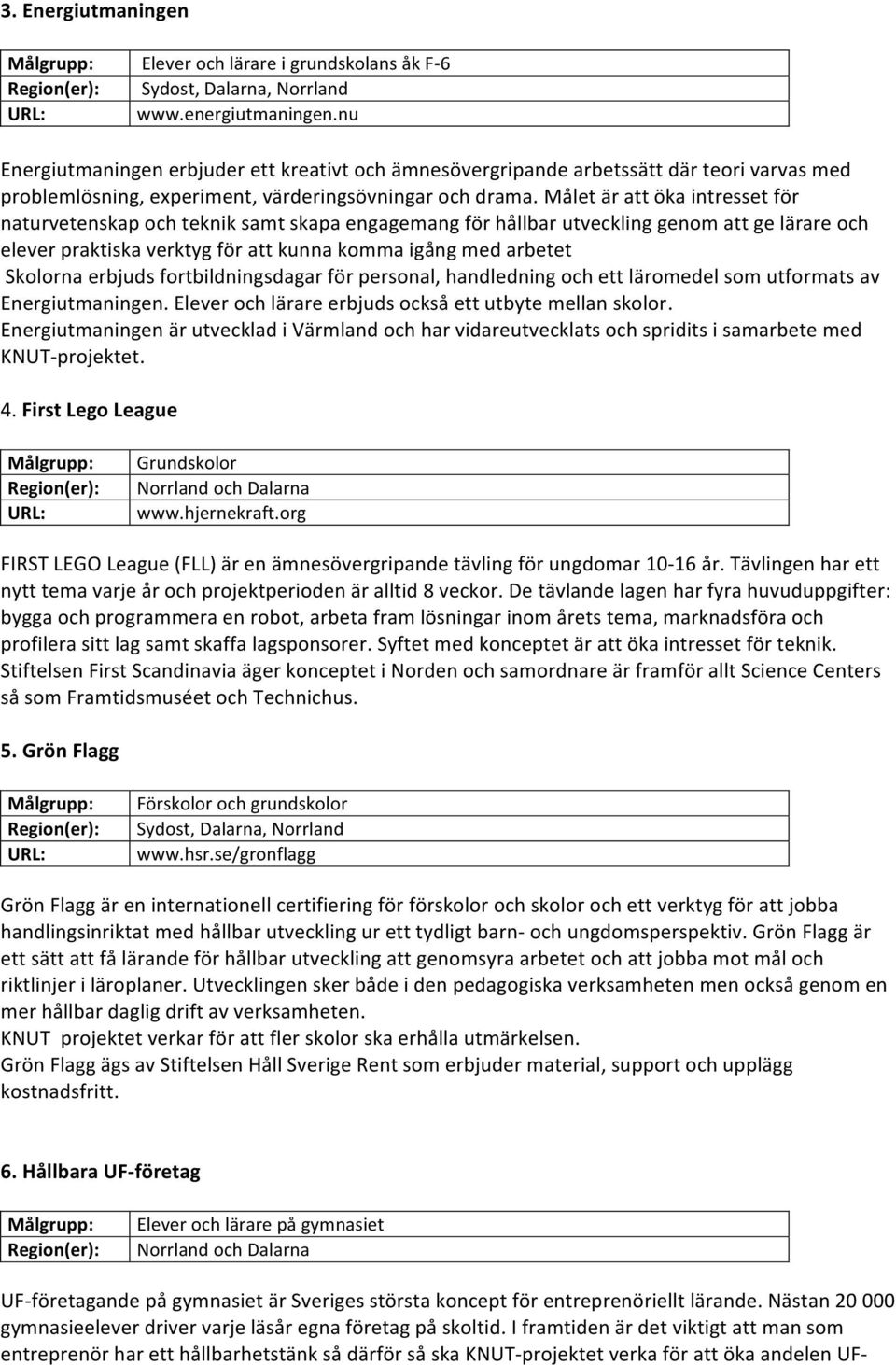 Målet är att öka intresset för naturvetenskap och teknik samt skapa engagemang för hållbar utveckling genom att ge lärare och elever praktiska verktyg för att kunna komma igång med arbetet Skolorna