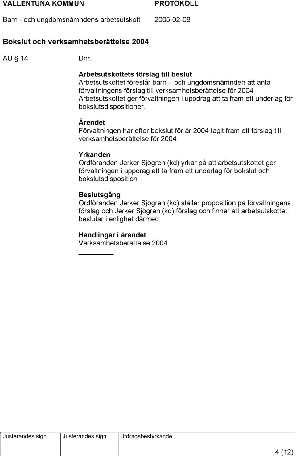 att ta fram ett underlag för bokslutsdispositioner. Förvaltningen har efter bokslut för år 2004 tagit fram ett förslag till verksamhetsberättelse för 2004.