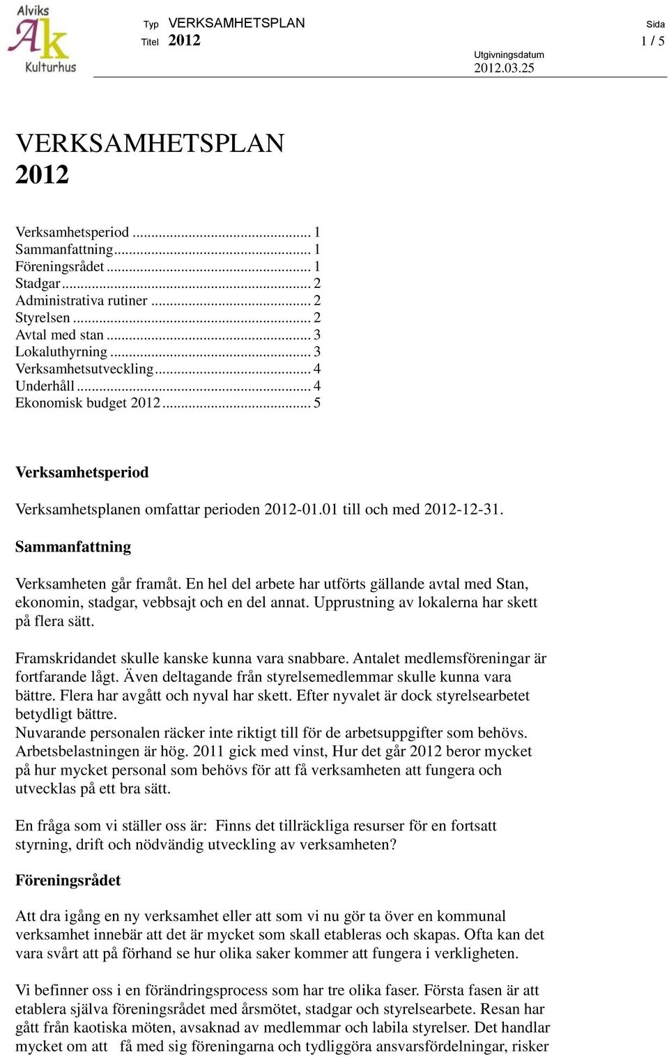 Sammanfattning Verksamheten går framåt. En hel del arbete har utförts gällande avtal med Stan, ekonomin, stadgar, vebbsajt och en del annat. Upprustning av lokalerna har skett på flera sätt.