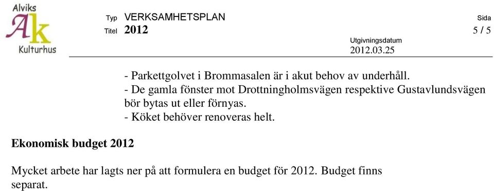 - De gamla fönster mot Drottningholmsvägen respektive Gustavlundsvägen bör bytas ut