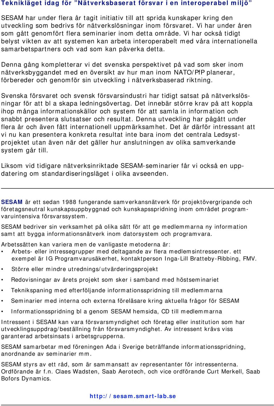 Vi har också tidigt belyst vikten av att systemen kan arbeta interoperabelt med våra internationella samarbetspartners och vad som kan påverka detta.