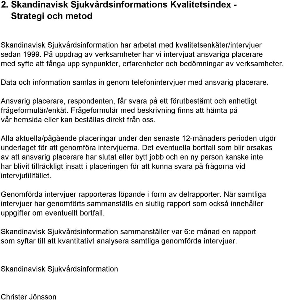 Data och information samlas in genom telefonintervjuer med ansvarig placerare. Ansvarig placerare, respondenten, får svara på ett förutbestämt och enhetligt frågeformulär/enkät.