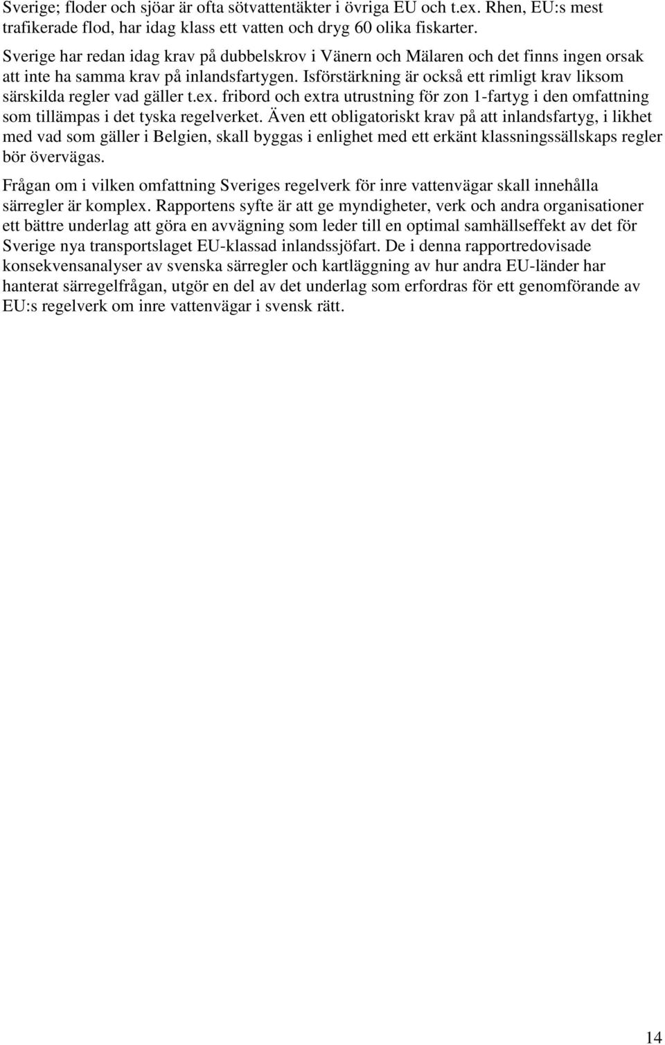 Isförstärkning är också ett rimligt krav liksom särskilda regler vad gäller t.ex. fribord och extra utrustning för zon 1-fartyg i den omfattning som tillämpas i det tyska regelverket.