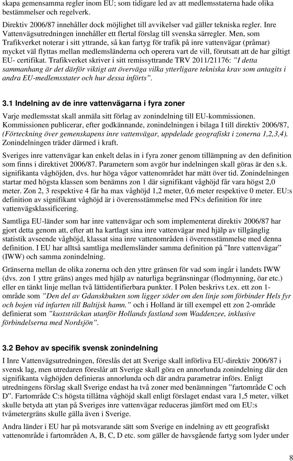 Men, som Trafikverket noterar i sitt yttrande, så kan fartyg för trafik på inre vattenvägar (pråmar) mycket väl flyttas mellan medlemsländerna och operera vart de vill, förutsatt att de har giltigt