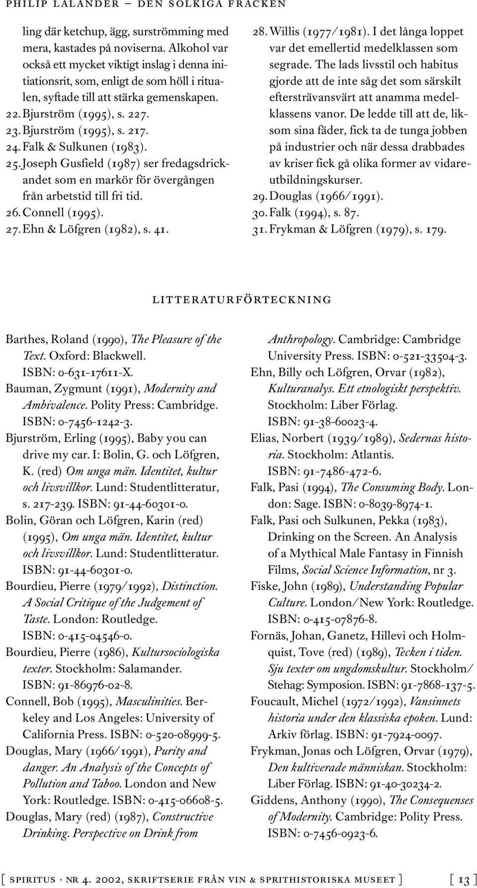 24. Falk & Sulkunen (1983). 25. Joseph Gusfield (1987) ser fredagsdrickandet som en markör för övergången från arbetstid till fri tid. 26. Connell (1995). 27. Ehn & Löfgren (1982), s. 41. 28.