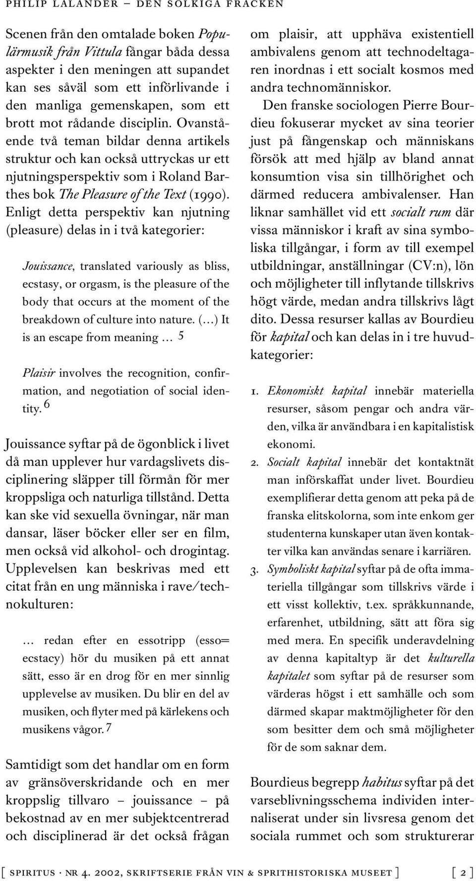 Enligt detta perspektiv kan njutning (pleasure) delas in i två kategorier: Jouissance, translated variously as bliss, ecstasy, or orgasm, is the pleasure of the body that occurs at the moment of the