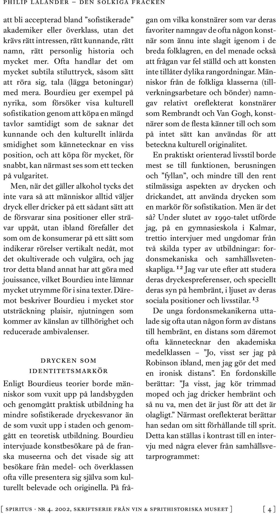 Bourdieu ger exempel på nyrika, som försöker visa kulturell sofistikation genom att köpa en mängd tavlor samtidigt som de saknar det kunnande och den kulturellt inlärda smidighet som kännetecknar en