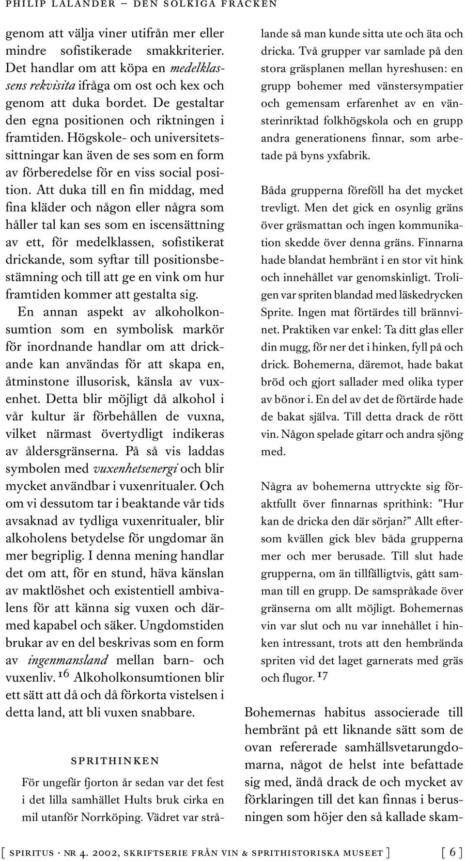 Att duka till en fin middag, med fina kläder och någon eller några som håller tal kan ses som en iscensättning av ett, för medelklassen, sofistikerat drickande, som syftar till positionsbestämning