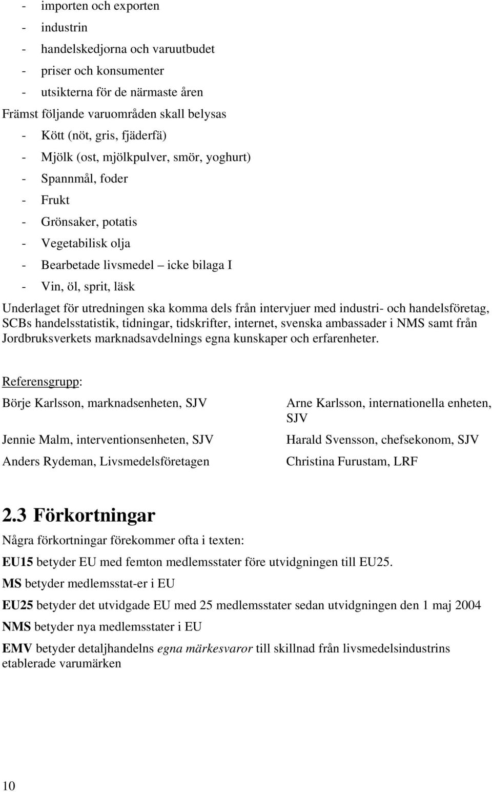 komma dels från intervjuer med industri- och handelsföretag, SCBs handelsstatistik, tidningar, tidskrifter, internet, svenska ambassader i NMS samt från Jordbruksverkets marknadsavdelnings egna