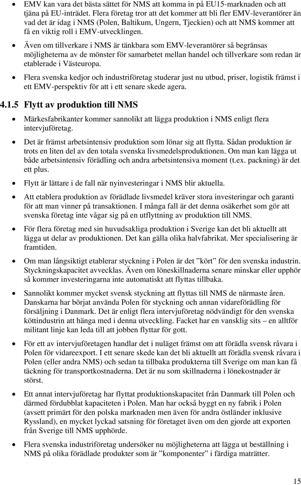 Även om tillverkare i NMS är tänkbara som EMV-leverantörer så begränsas möjligheterna av de mönster för samarbetet mellan handel och tillverkare som redan är etablerade i Västeuropa.