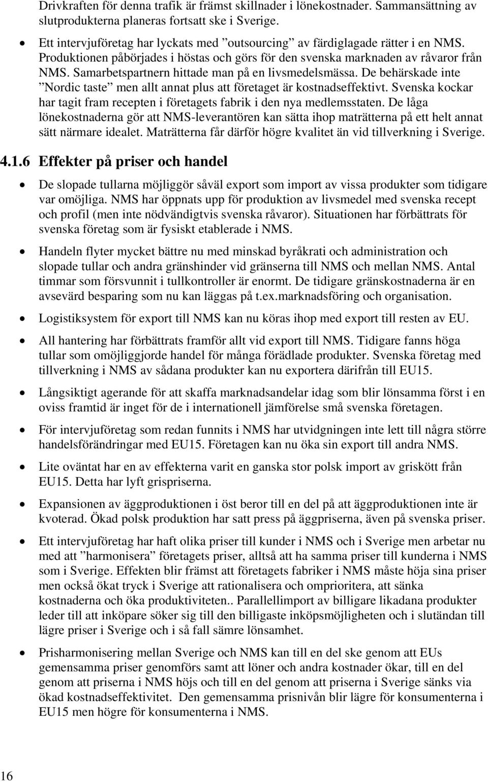 Samarbetspartnern hittade man på en livsmedelsmässa. De behärskade inte Nordic taste men allt annat plus att företaget är kostnadseffektivt.