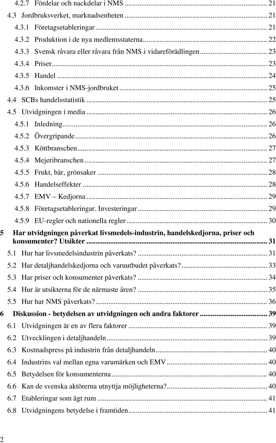 .. 27 4.5.4 Mejeribranschen... 27 4.5.5 Frukt, bär, grönsaker... 28 4.5.6 Handelseffekter... 28 4.5.7 EMV Kedjorna... 29 4.5.8 Företagsetableringar. Investeringar... 29 4.5.9 EU-regler och nationella regler.