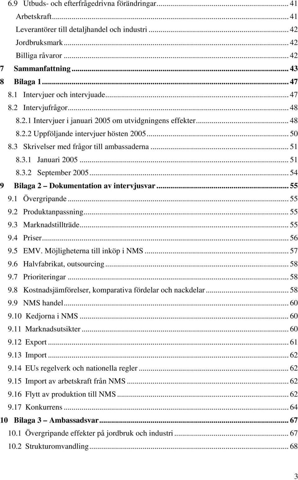 3 Skrivelser med frågor till ambassaderna... 51 8.3.1 Januari 2005... 51 8.3.2 September 2005... 54 9 Bilaga 2 Dokumentation av intervjusvar... 55 9.1 Övergripande... 55 9.2 Produktanpassning... 55 9.3 Marknadstillträde.