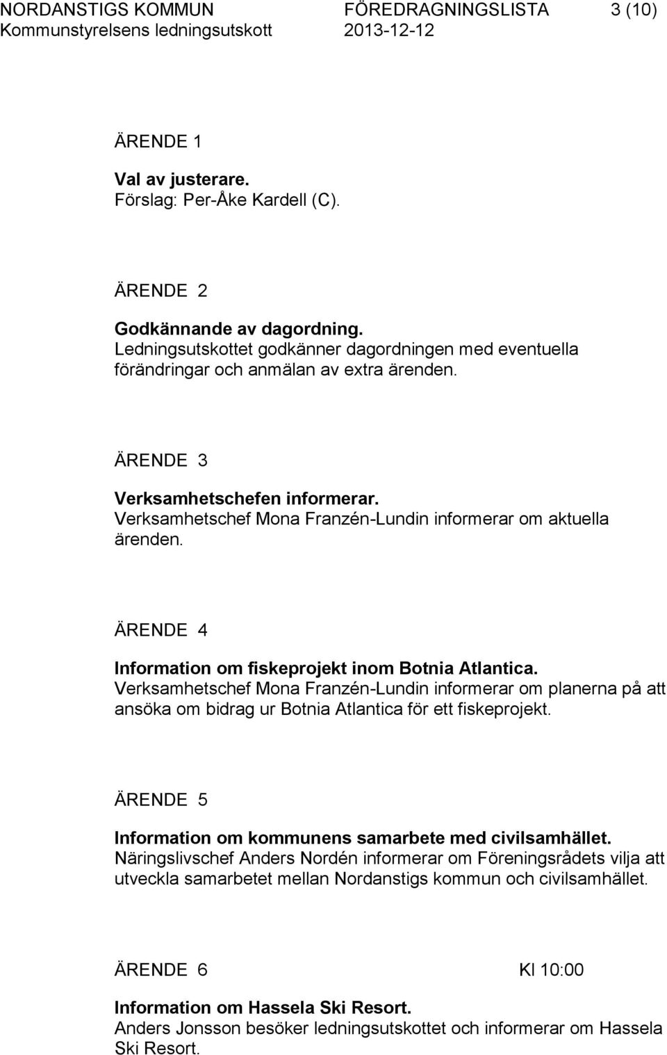 Verksamhetschef Mona Franzén-Lundin informerar om aktuella ärenden. ÄRENDE 4 Information om fiskeprojekt inom Botnia Atlantica.