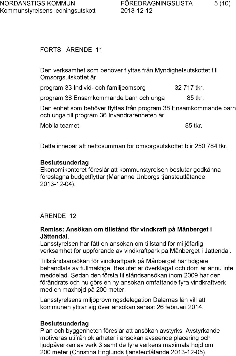 Den enhet som behöver flyttas från program 38 Ensamkommande barn och unga till program 36 Invandrarenheten är Mobila teamet 85 tkr. Detta innebär att nettosumman för omsorgsutskottet blir 250 784 tkr.