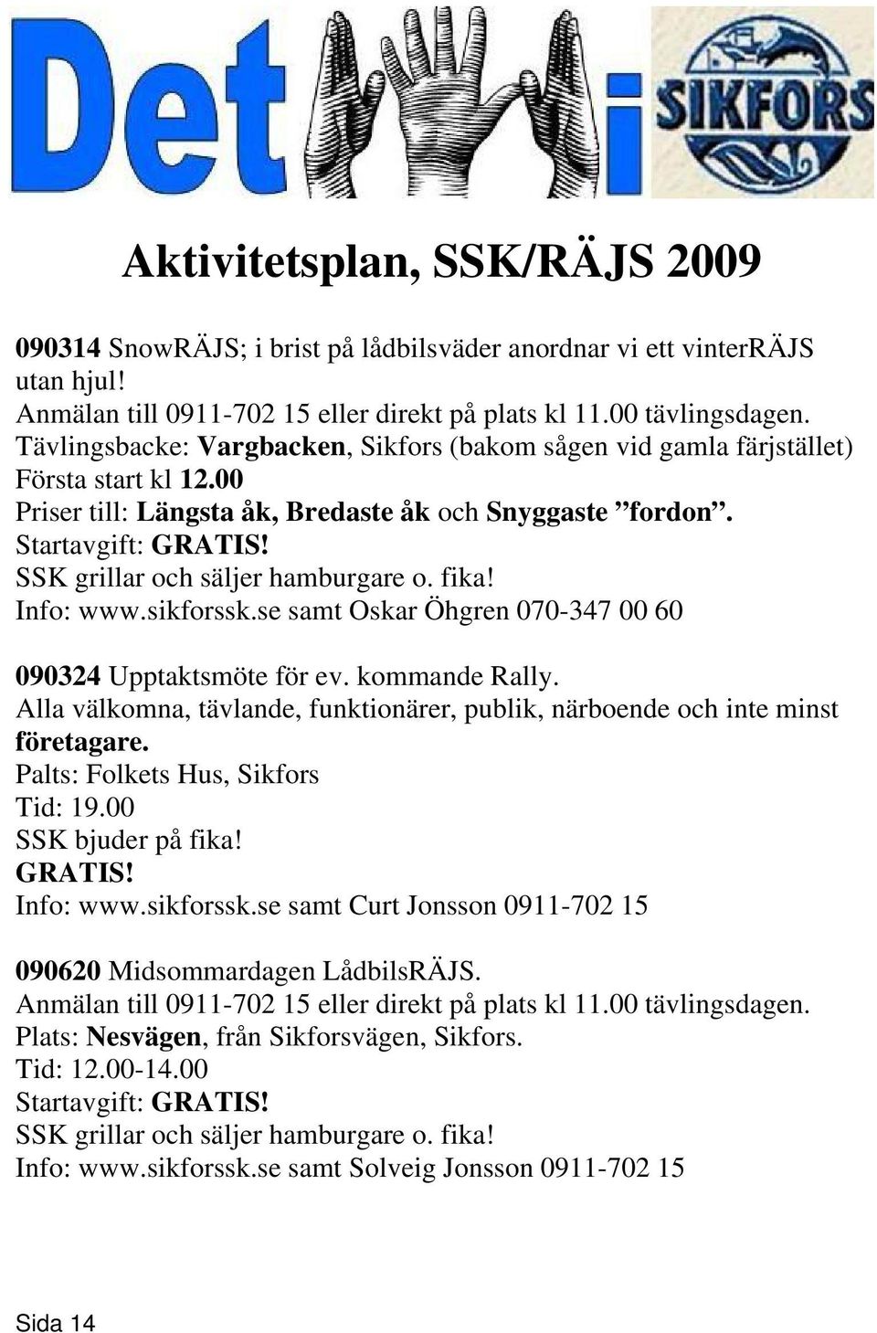 SSK grillar och säljer hamburgare o. fika! Info: www.sikforssk.se samt Oskar Öhgren 070-347 00 60 090324 Upptaktsmöte för ev. kommande Rally.