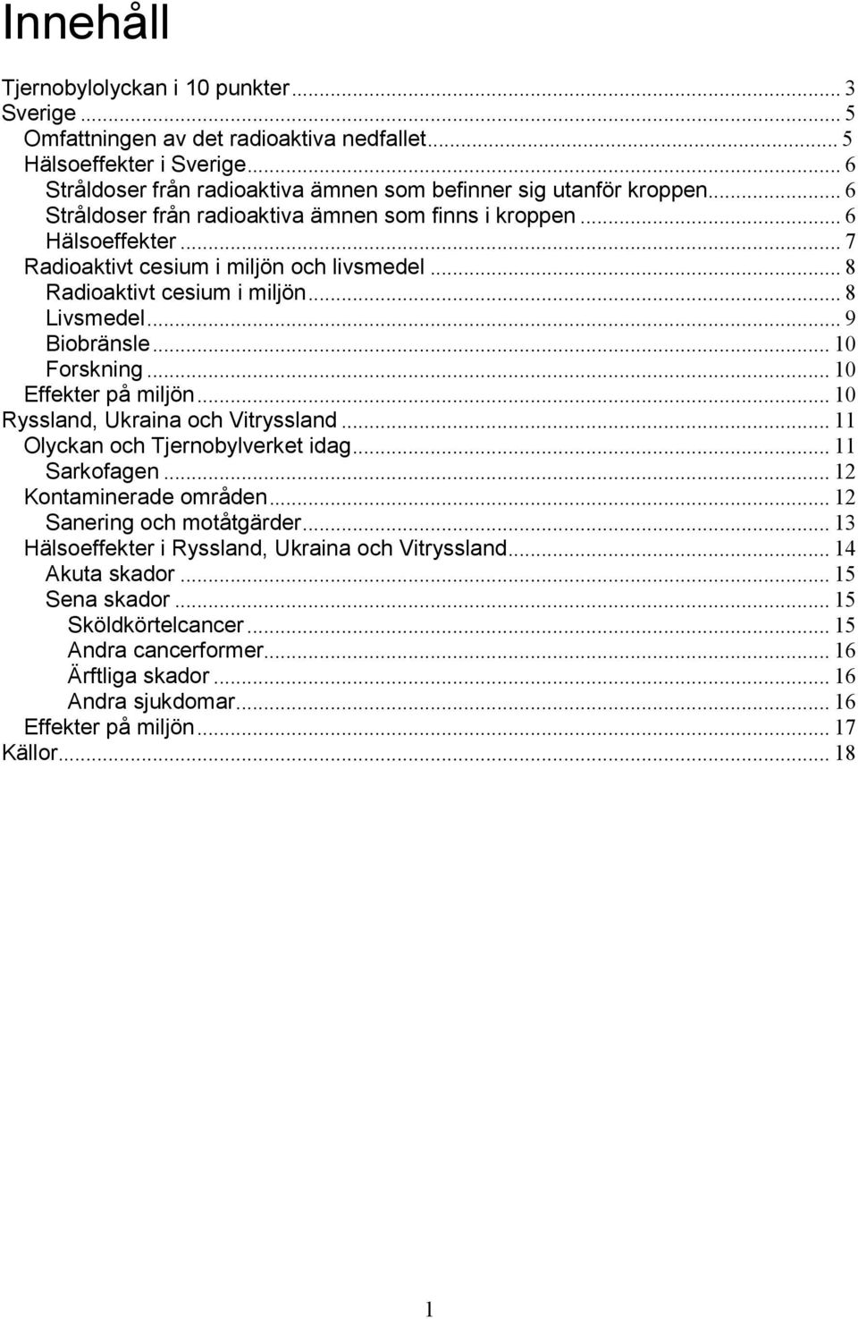 .. 10 Forskning... 10 Effekter på miljön... 10 Ryssland, Ukraina och Vitryssland... 11 Olyckan och Tjernobylverket idag... 11 Sarkofagen... 12 Kontaminerade områden... 12 Sanering och motåtgärder.