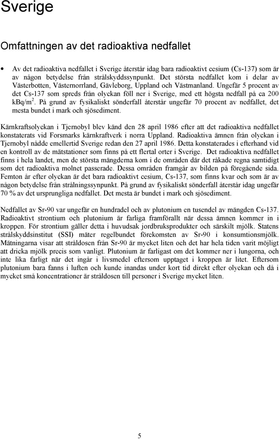 Ungefär 5 procent av det Cs-137 som spreds från olyckan föll ner i Sverige, med ett högsta nedfall på ca 200 kbq/m 2.