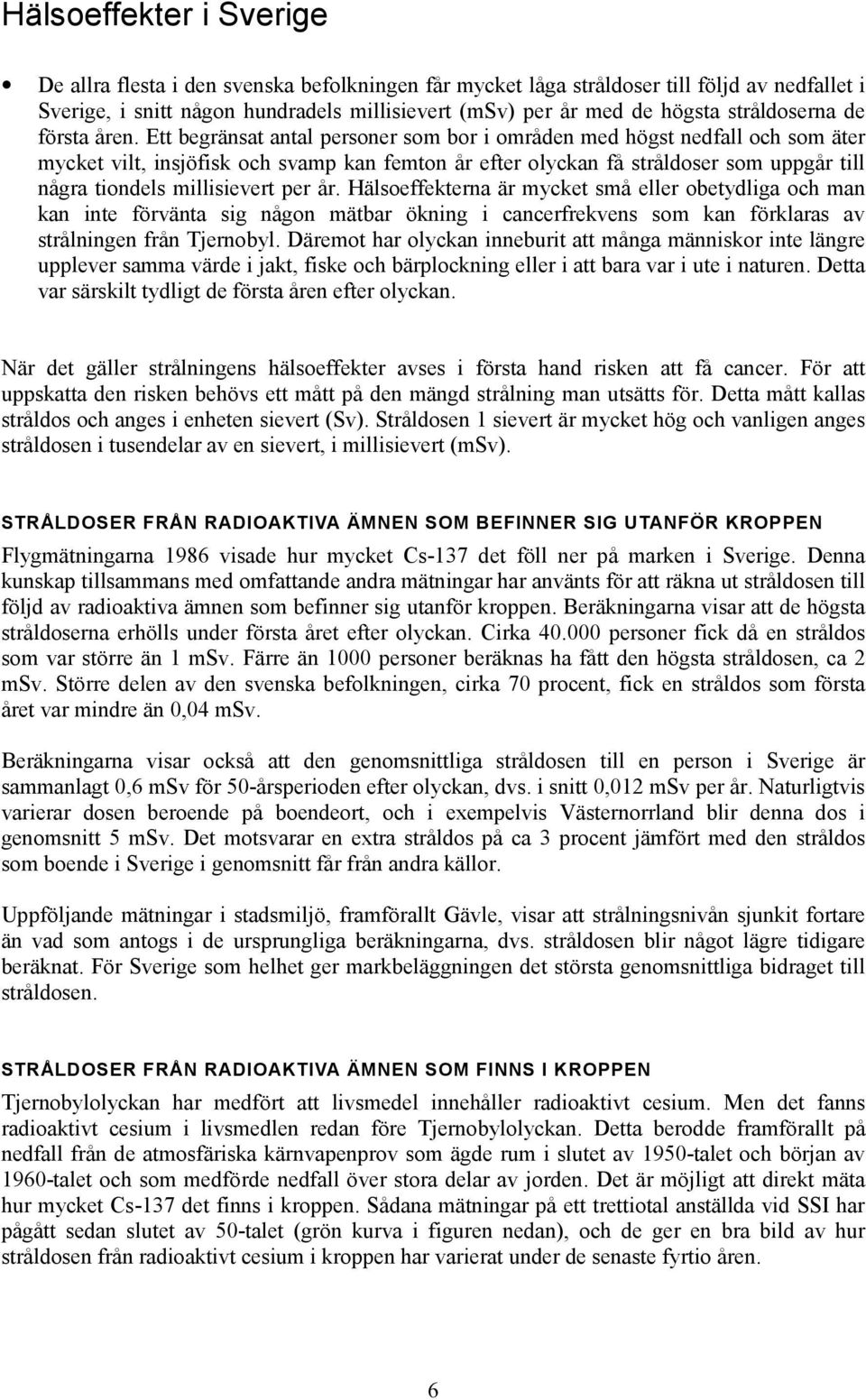 Ett begränsat antal personer som bor i områden med högst nedfall och som äter mycket vilt, insjöfisk och svamp kan femton år efter olyckan få stråldoser som uppgår till några tiondels millisievert