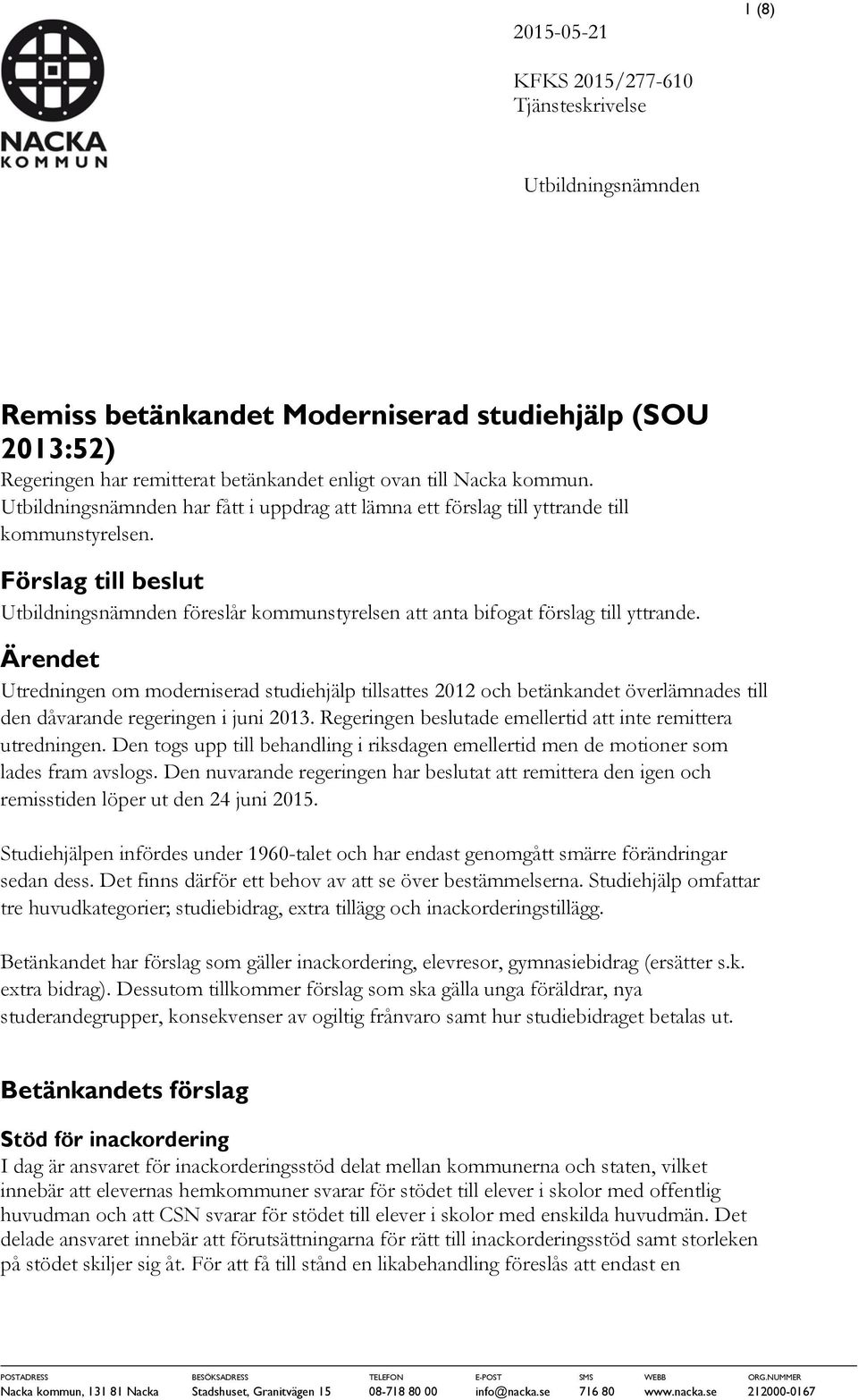 Ärendet Utredningen om moderniserad studiehjälp tillsattes 2012 och betänkandet överlämnades till den dåvarande regeringen i juni 2013. Regeringen beslutade emellertid att inte remittera utredningen.