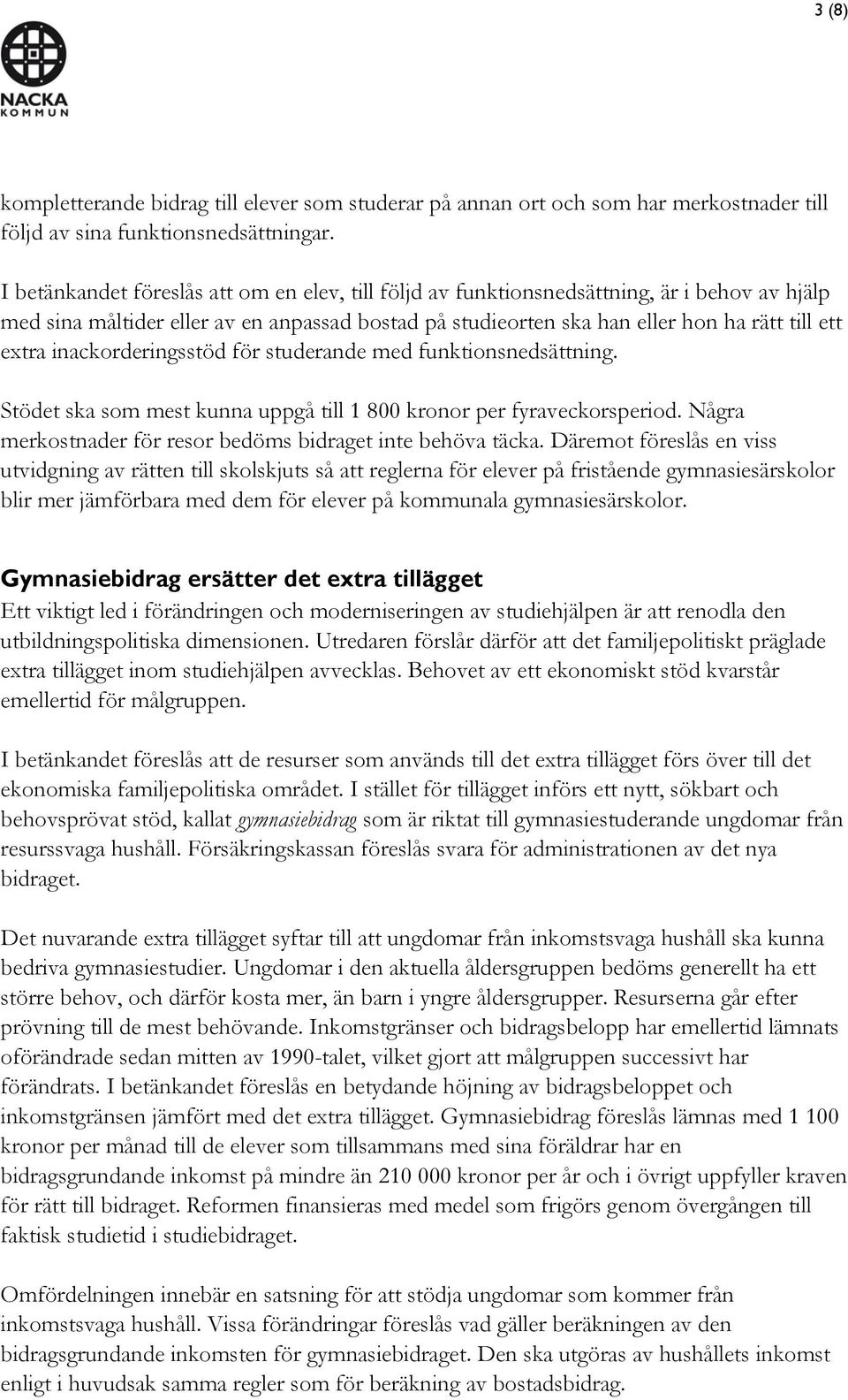 inackorderingsstöd för studerande med funktionsnedsättning. Stödet ska som mest kunna uppgå till 1 800 kronor per fyraveckorsperiod. Några merkostnader för resor bedöms bidraget inte behöva täcka.