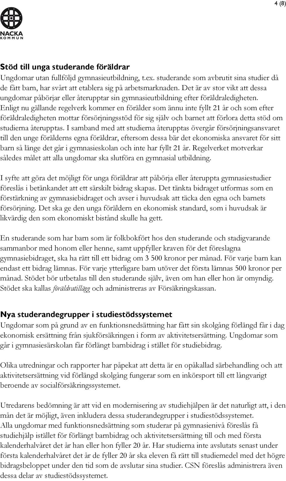 Enligt nu gällande regelverk kommer en förälder som ännu inte fyllt 21 år och som efter föräldraledigheten mottar försörjningsstöd för sig själv och barnet att förlora detta stöd om studierna