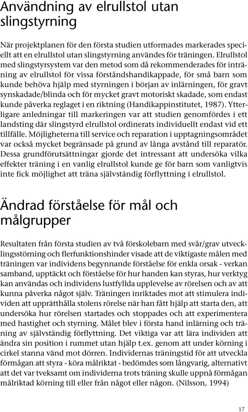 inlärningen, för gravt synskadade/blinda och för mycket gravt motoriskt skadade, som endast kunde påverka reglaget i en riktning (Handikappinstitutet, 1987).